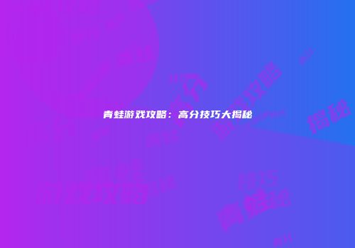 青蛙游戏攻略：高分技巧大揭秘