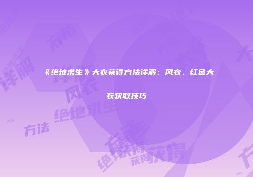 《绝地求生》大衣获得方法详解：风衣、红色大衣获取技巧
