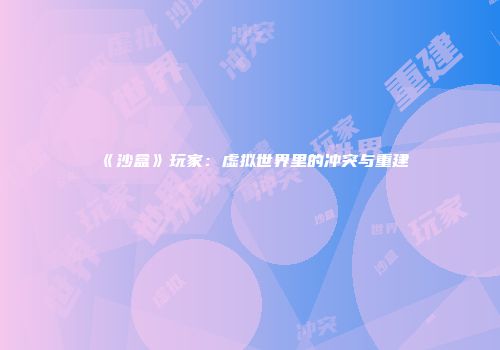 《沙盒》玩家：虚拟世界里的冲突与重建