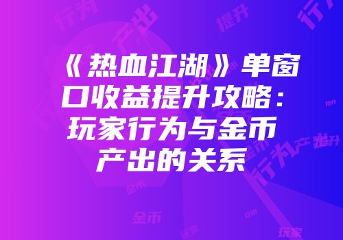 《热血江湖》单窗口收益提升攻略：玩家行为与金币产出的关系
