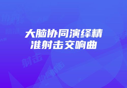 大脑协同演绎精准射击交响曲