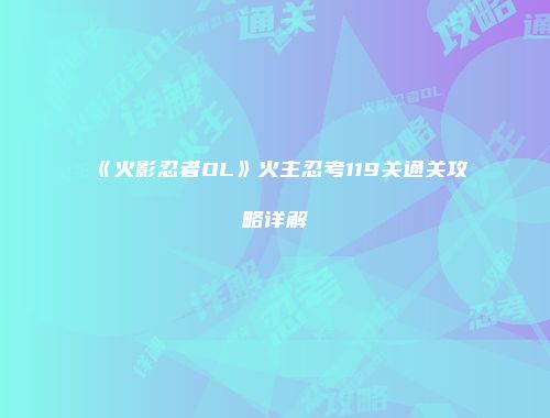 《火影忍者OL》火主忍考119关通关攻略详解