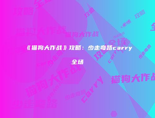 《猫狗大作战》攻略：少走弯路carry全场