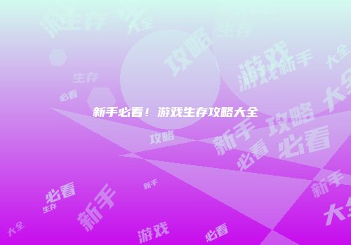 新手必看！游戏生存攻略大全