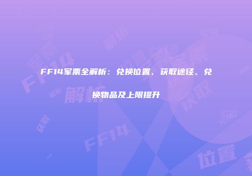 FF14军票全解析：兑换位置、获取途径、兑换物品及上限提升