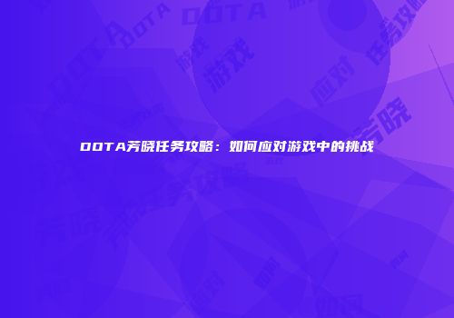 DOTA芳晓任务攻略：如何应对游戏中的挑战