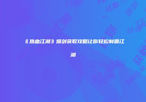 《热血江湖》爆剑获取攻略让你轻松制霸江湖