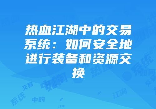 热血江湖中的交易系统:如何安全地进行装备和资源交换