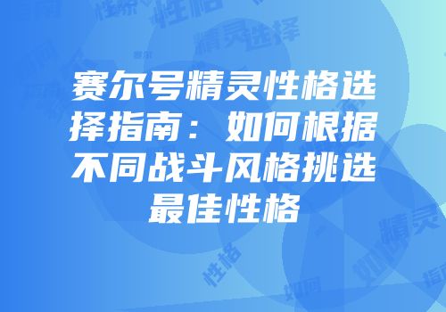 赛尔号精灵性格选择指南：如何根据不同战斗风格挑选最佳性格