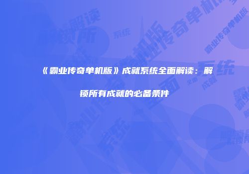 《霸业传奇单机版》成就系统全面解读：解锁所有成就的必备条件