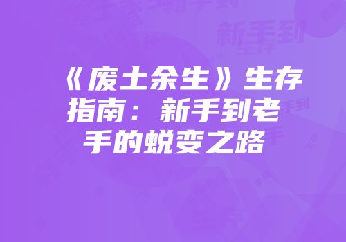 《废土余生》生存指南：新手到老手的蜕变之路