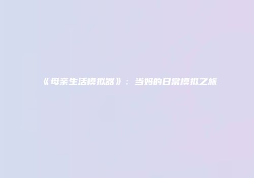 《母亲生活模拟器》：当妈的日常模拟之旅