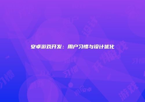 安卓游戏开发：用户习惯与设计优化