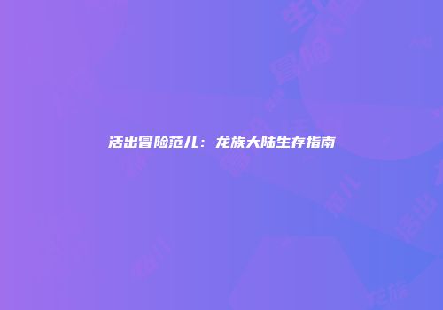 活出冒险范儿：龙族大陆生存指南