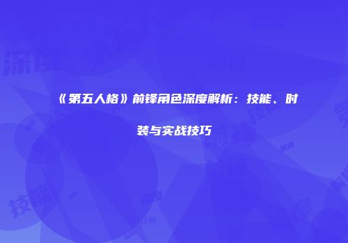 《第五人格》前锋角色深度解析：技能、时装与实战技巧