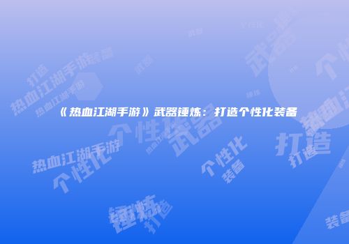《热血江湖手游》武器锤炼：打造个性化装备