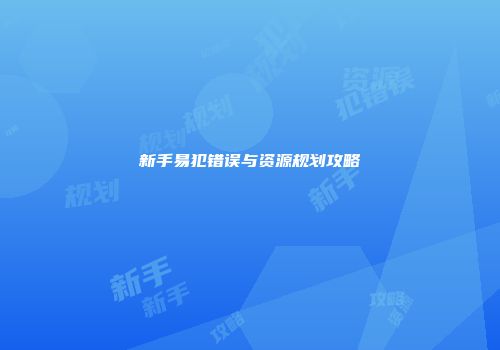 新手易犯错误与资源规划攻略