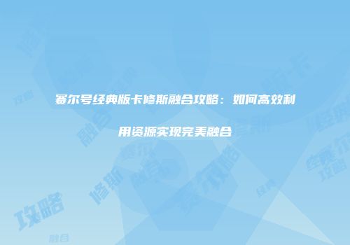 赛尔号经典版卡修斯融合攻略：如何高效利用资源实现完美融合