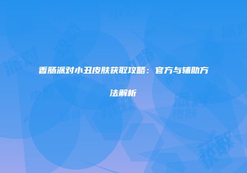 香肠派对小丑皮肤获取攻略：官方与辅助方法解析