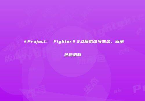 《Project： Fighter》3.0版本改写生态，新角色新机制