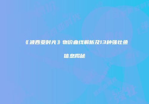 《波西亚时光》物价曲线解析及13种强壮鱼信息揭秘