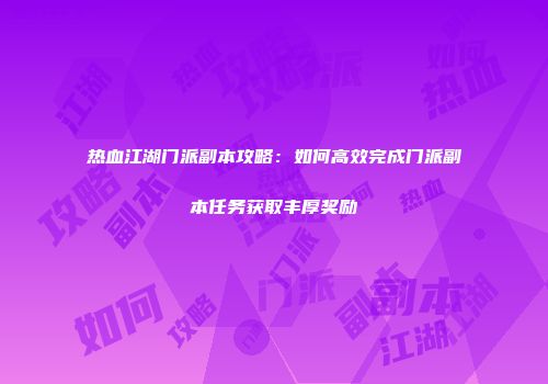 热血江湖门派副本攻略：如何高效完成门派副本任务获取丰厚奖励