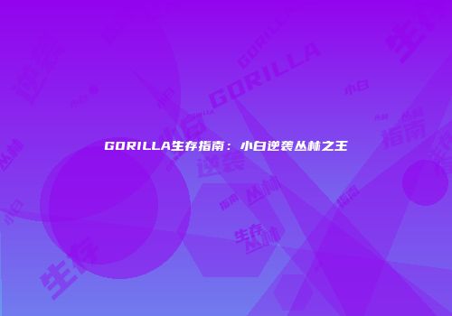GORILLA生存指南：小白逆袭丛林之王