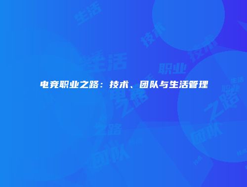 电竞职业之路：技术、团队与生活管理