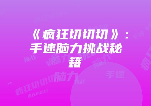 《疯狂切切切》：手速脑力挑战秘籍