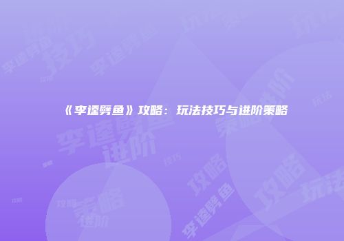 《李逵劈鱼》攻略：玩法技巧与进阶策略