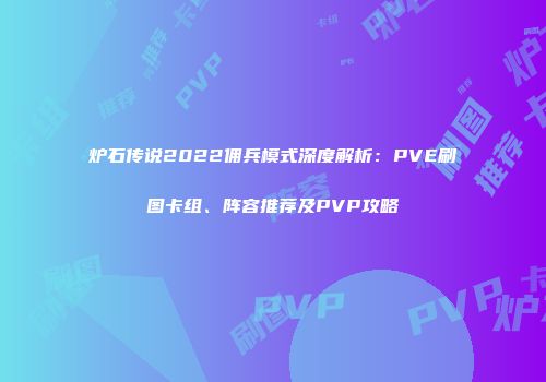 炉石传说2022佣兵模式深度解析：PVE刷图卡组、阵容推荐及PVP攻略