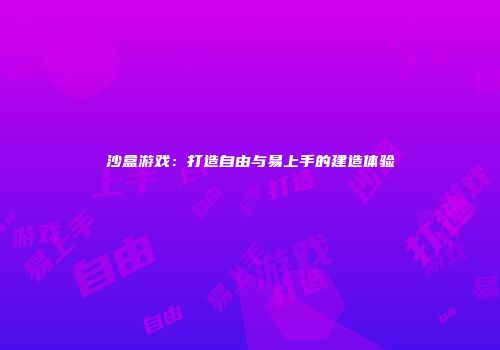 沙盒游戏：打造自由与易上手的建造体验