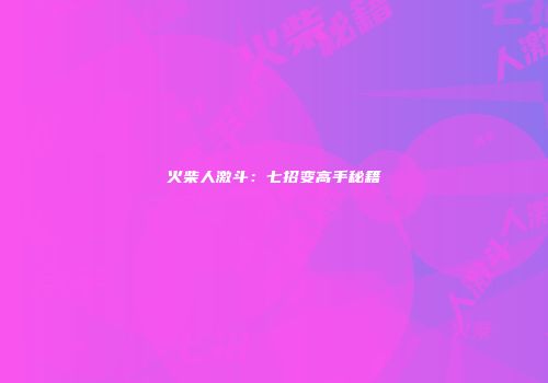 火柴人激斗：七招变高手秘籍