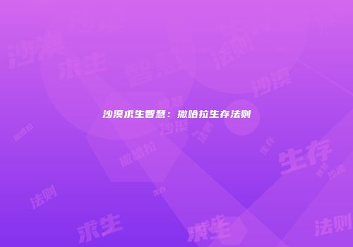 沙漠求生智慧：撒哈拉生存法则