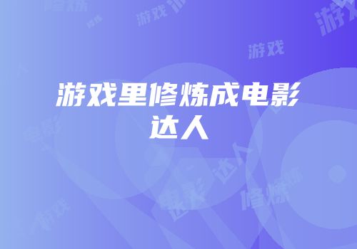 游戏里修炼成电影达人
