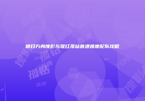明日方舟傀影与猩红孤钻普通难度配队攻略