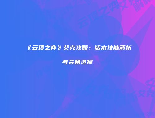 《云顶之弈》艾克攻略：版本技能解析与装备选择