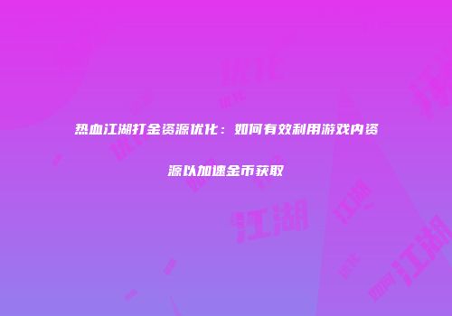 热血江湖打金资源优化：如何有效利用游戏内资源以加速金币获取