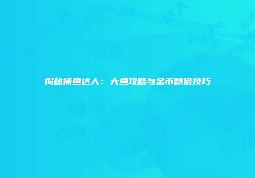 揭秘捕鱼达人：大鱼攻略与金币翻倍技巧