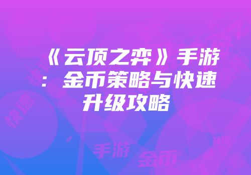 《云顶之弈》手游：金币策略与快速升级攻略