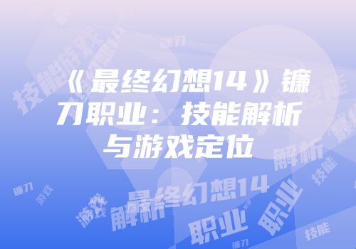 《最终幻想14》镰刀职业：技能解析与游戏定位