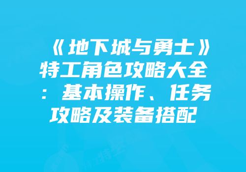 《地下城与勇士》特工角色攻略大全：基本操作、任务攻略及装备搭配