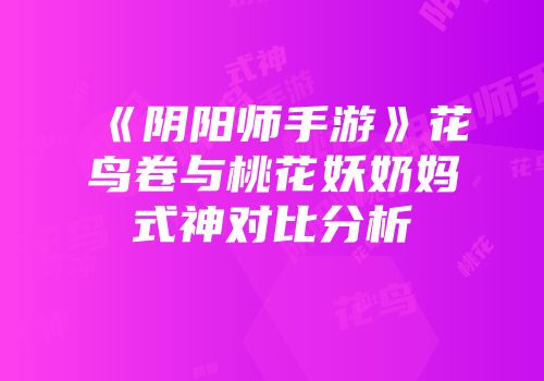 《阴阳师手游》花鸟卷与桃花妖奶妈式神对比分析