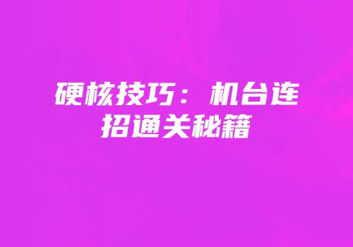 硬核技巧：机台连招通关秘籍