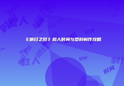 《明日之后》救人时间与塑料制作攻略