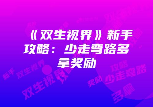 《双生视界》新手攻略：少走弯路多拿奖励
