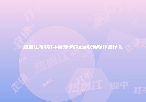 热血江湖中打手穿墙卡的正确使用顺序是什么