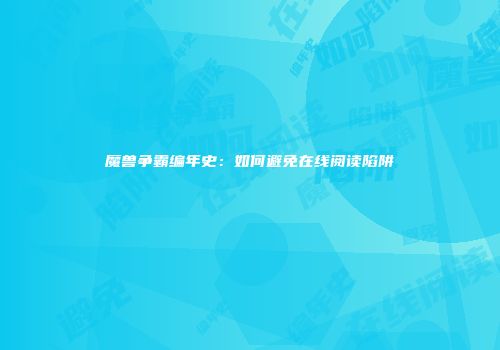 魔兽争霸编年史：如何避免在线阅读陷阱