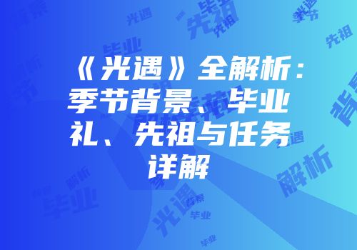 《光遇》全解析：季节背景、毕业礼、先祖与任务详解