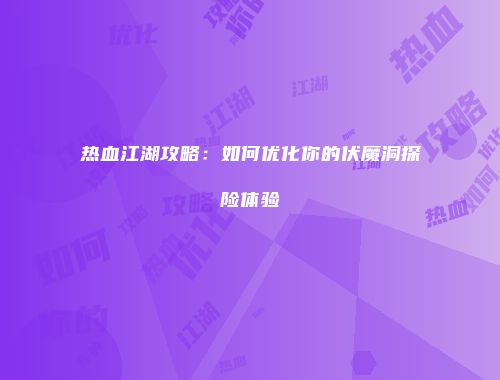 热血江湖攻略：如何优化你的伏魔洞探险体验